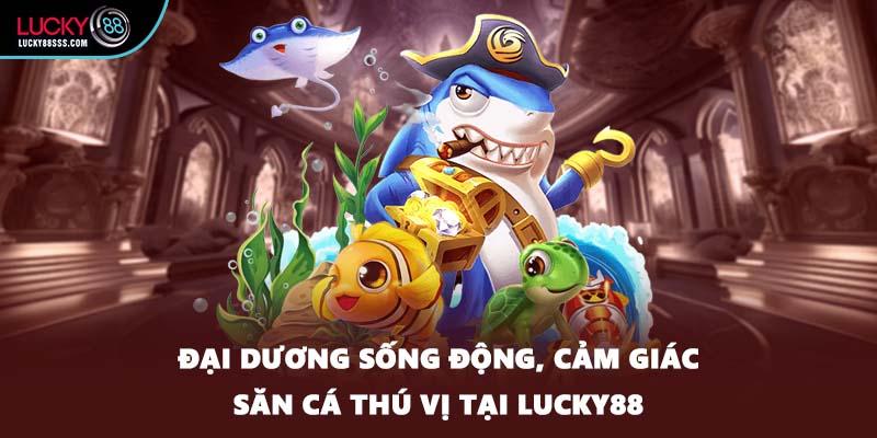 Đại dương sống động, cảm giác săn cá thú vị tại LUCKY88