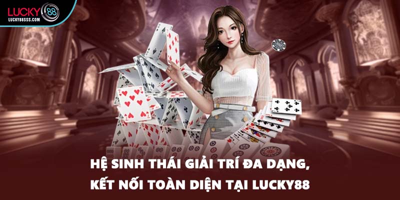 Hệ sinh thái giải trí đa dạng, kết nối toàn diện tại LUCKY88