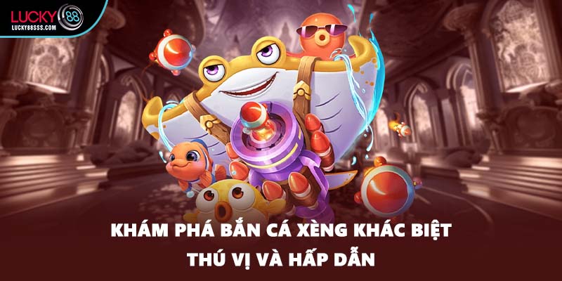 Khám phá bắn cá xèng khác biệt thú vị và hấp dẫn