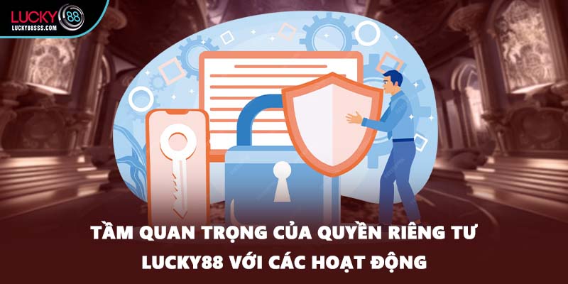 Tầm quan trọng của quyền riêng tư LUCKY88 với các hoạt động