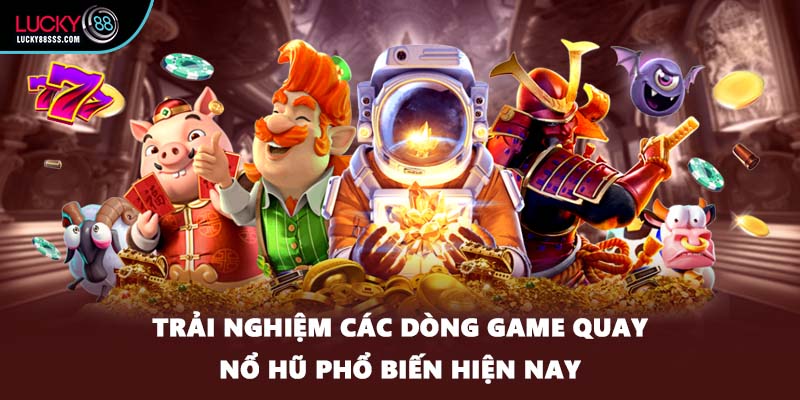 Trải nghiệm các dòng game quay nổ hũ phổ biến hiện nay