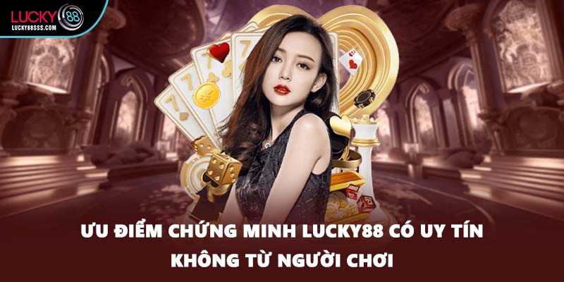 Ưu điểm chứng minh LUCKY88 có uy tín không từ người chơi
