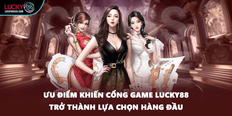 Ưu điểm khiến cổng game LUCKY88 trở thành lựa chọn hàng đầu